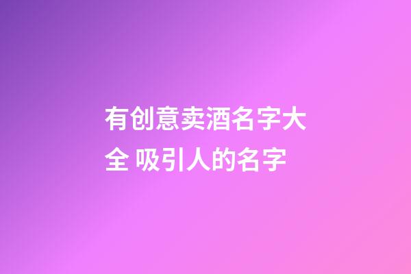 有创意卖酒名字大全 吸引人的名字-第1张-公司起名-玄机派